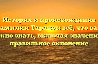 История и происхождение фамилии Тараков: всё, что вам нужно знать, включая значение и правильное склонение