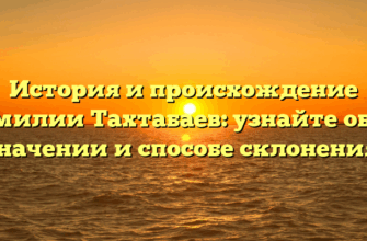 История и происхождение фамилии Тахтабаев: узнайте об их значении и способе склонения!