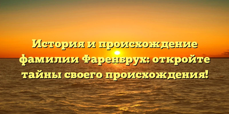 История и происхождение фамилии Фаренбрух: откройте тайны своего происхождения! История и происхождение фамилии Фаренбрух: откройте тайны своего происхождения!