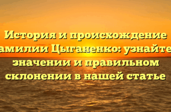 История и происхождение фамилии Цыганенко: узнайте о значении и правильном склонении в нашей статье