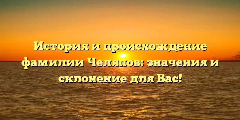 История и происхождение фамилии Челяпов: значения и склонение для Вас! История и происхождение фамилии Челяпов: значения и склонение для Вас!