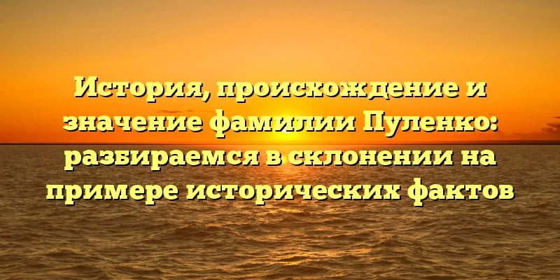 История, происхождение и значение фамилии Пуленко: разбираемся в склонении на примере исторических фактов История, происхождение и значение фамилии Пуленко: разбираемся в склонении на примере исторических фактов