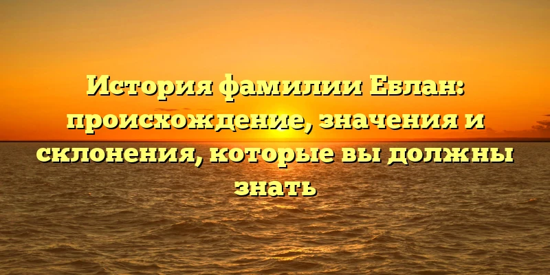 История фамилии Еблан: происхождение, значения и склонения, которые вы должны знать История фамилии Еблан: происхождение, значения и склонения, которые вы должны знать