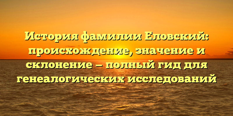История фамилии Еловский: происхождение, значение и склонение — полный гид для генеалогических исследований