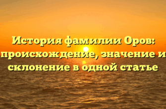 История фамилии Оров: происхождение, значение и склонение в одной статье
