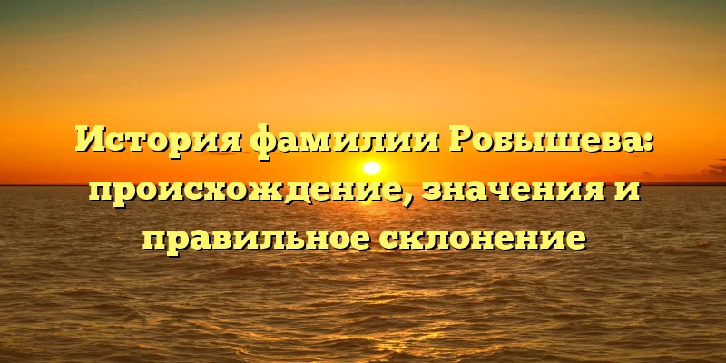 История фамилии Робышева: происхождение, значения и правильное склонение История фамилии Робышева: происхождение, значения и правильное склонение