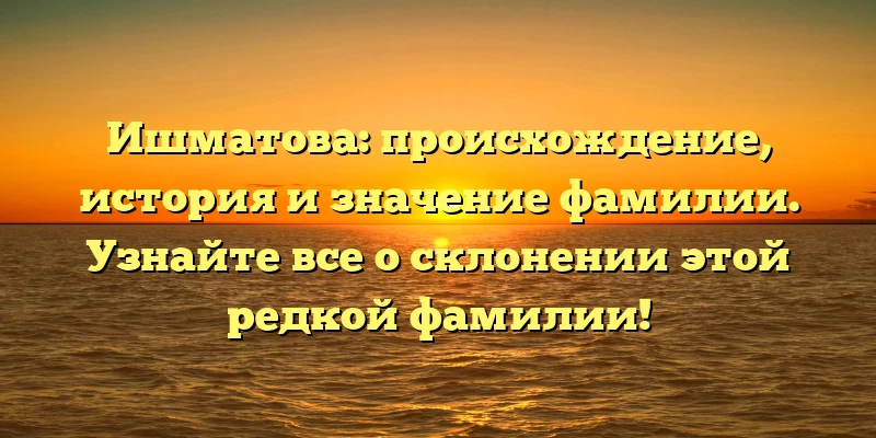 Ишматова: происхождение, история и значение фамилии. Узнайте все о склонении этой редкой фамилии! Ишматова: происхождение, история и значение фамилии. Узнайте все о склонении этой редкой фамилии!