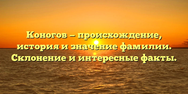 Коногов — происхождение, история и значение фамилии. Склонение и интересные факты. Коногов — происхождение, история и значение фамилии. Склонение и интересные факты.