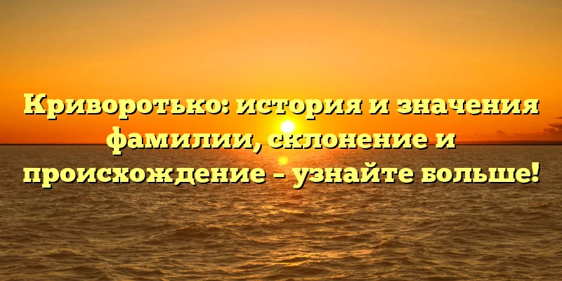 Криворотько: история и значения фамилии, склонение и происхождение – узнайте больше! Криворотько: история и значения фамилии, склонение и происхождение – узнайте больше!