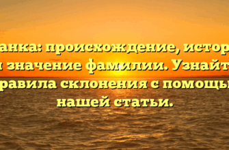 Ксанка: происхождение, история и значение фамилии. Узнайте правила склонения с помощью нашей статьи.