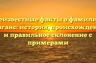 Неизвестные факты о фамилии Безганс: история, происхождение и правильное склонение с примерами
