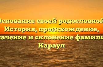 Основание своей родословной: История, происхождение, значение и склонение фамилии Караул