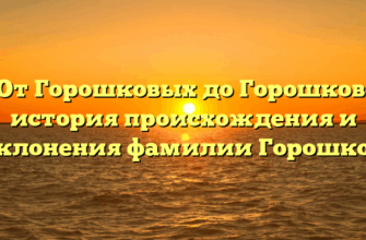 От Горошковых до Горошков: история происхождения и склонения фамилии Горошков