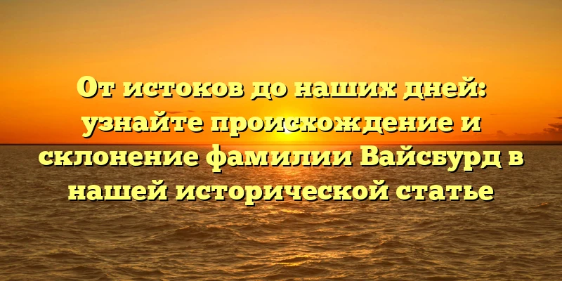 От истоков до наших дней: узнайте происхождение и склонение фамилии Вайсбурд в нашей исторической статье От истоков до наших дней: узнайте происхождение и склонение фамилии Вайсбурд в нашей исторической статье