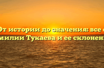 От истории до значения: все о фамилии Тукаева и ее склонении.
