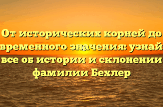 От исторических корней до современного значения: узнайте все об истории и склонении фамилии Бехлер