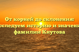 От корней до склонения: исследуем историю и значение фамилии Кнутова