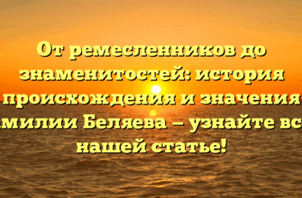 От ремесленников до знаменитостей: история происхождения и значения фамилии Беляева — узнайте все в нашей статье!