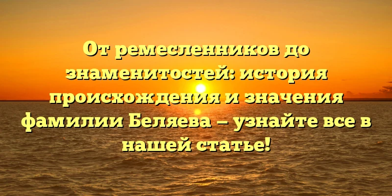 От ремесленников до знаменитостей: история происхождения и значения фамилии Беляева — узнайте все в нашей статье! От ремесленников до знаменитостей: история происхождения и значения фамилии Беляева — узнайте все в нашей статье!