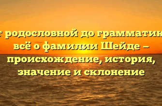 От родословной до грамматики: всё о фамилии Шейде — происхождение, история, значение и склонение