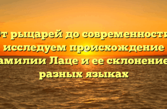 От рыцарей до современности: исследуем происхождение фамилии Лаце и ее склонение в разных языках