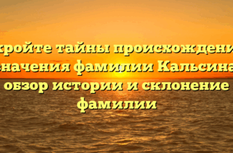 Откройте тайны происхождения и значения фамилии Кальсина: обзор истории и склонение фамилии