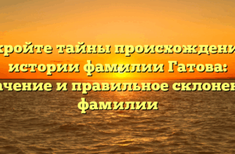 Откройте тайны происхождения и истории фамилии Гатова: значение и правильное склонение фамилии