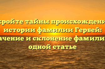 Откройте тайны происхождения и истории фамилии Гербей: значение и склонение фамилии в одной статье