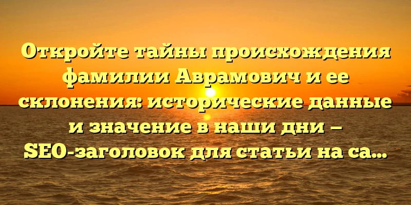 Откройте тайны происхождения фамилии Аврамович и ее склонения: исторические данные и значение в наши дни — SEO-заголовок для статьи на сайте. Откройте тайны происхождения фамилии Аврамович и ее склонения: исторические данные и значение в наши дни — SEO-заголовок для статьи на сайте.