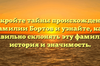 Откройте тайны происхождения фамилии Бортов и узнайте, как правильно склонять эту фамилию: история и значимость.