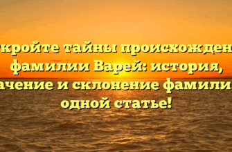 Откройте тайны происхождения фамилии Варей: история, значение и склонение фамилии в одной статье!