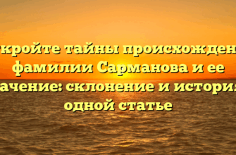 Откройте тайны происхождения фамилии Сарманова и ее значение: склонение и история в одной статье