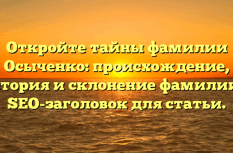 Откройте тайны фамилии Осыченко: происхождение, история и склонение фамилии — SEO-заголовок для статьи.