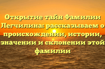 Открытие тайн Фамилии Легчилина: рассказываем о происхождении, истории, значении и склонении этой фамилии
