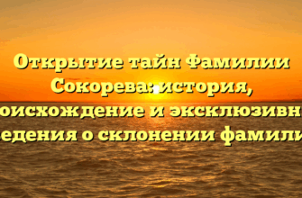 Открытие тайн Фамилии Сокорева: история, происхождение и эксклюзивные сведения о склонении фамилии