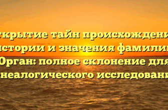 Открытие тайн происхождения, истории и значения фамилии Орган: полное склонение для генеалогического исследования
