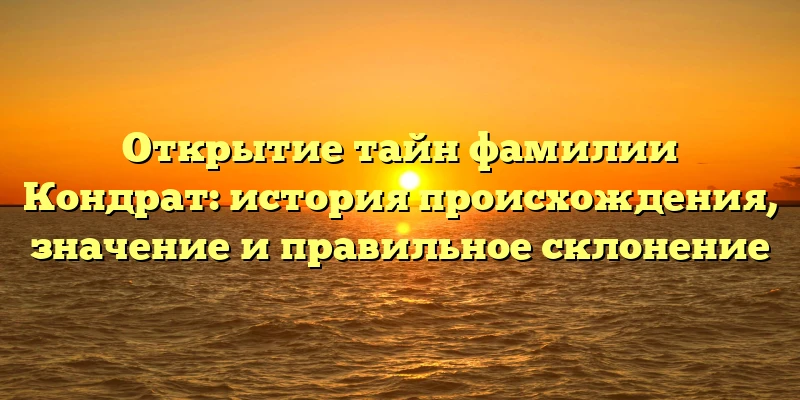 Открытие тайн фамилии Кондрат: история происхождения, значение и правильное склонение Открытие тайн фамилии Кондрат: история происхождения, значение и правильное склонение