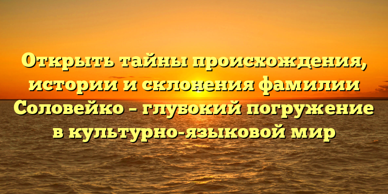Открыть тайны происхождения, истории и склонения фамилии Соловейко – глубокий погружение в культурно-языковой мир
