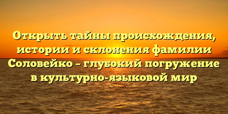 Открыть тайны происхождения, истории и склонения фамилии Соловейко – глубокий погружение в культурно-языковой мир Открыть тайны происхождения, истории и склонения фамилии Соловейко – глубокий погружение в культурно-языковой мир