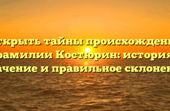 Открыть тайны происхождения фамилии Костюрин: история, значение и правильное склонение