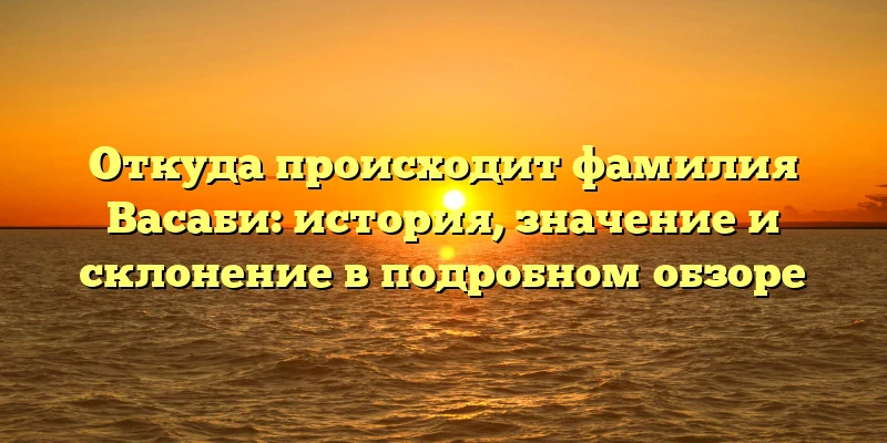 Откуда происходит фамилия Васаби: история, значение и склонение в подробном обзоре Откуда происходит фамилия Васаби: история, значение и склонение в подробном обзоре