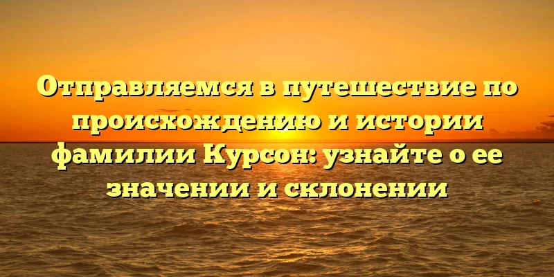 Отправляемся в путешествие по происхождению и истории фамилии Курсон: узнайте о ее значении и склонении Отправляемся в путешествие по происхождению и истории фамилии Курсон: узнайте о ее значении и склонении