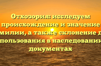 Отхозория: исследуем происхождение и значение фамилии, а также склонение для использования в наследовании и документах