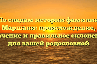 По следам истории фамилии Маршани: происхождение, значение и правильное склонение для вашей родословной