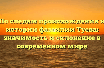 По следам происхождения и истории фамилии Туева: значимость и склонение в современном мире