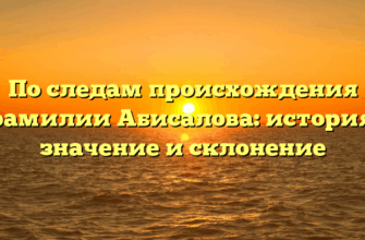 По следам происхождения фамилии Абисалова: история, значение и склонение По следам происхождения фамилии Абисалова: история, значение и склонение