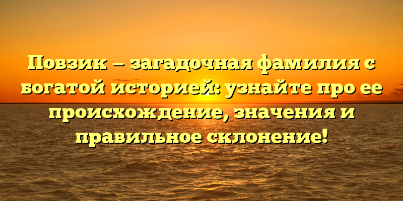 Повзик — загадочная фамилия с богатой историей: узнайте про ее происхождение, значения и правильное склонение!