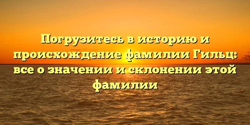Погрузитесь в историю и происхождение фамилии Гильц: все о значении и склонении этой фамилии Погрузитесь в историю и происхождение фамилии Гильц: все о значении и склонении этой фамилии
