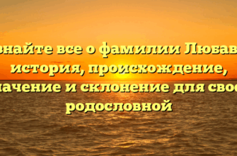 Познайте все о фамилии Любавин: история, происхождение, значение и склонение для своей родословной