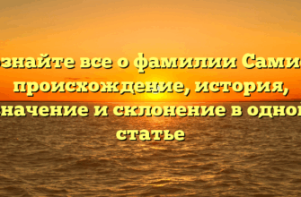 Познайте все о фамилии Самиев: происхождение, история, значение и склонение в одной статье